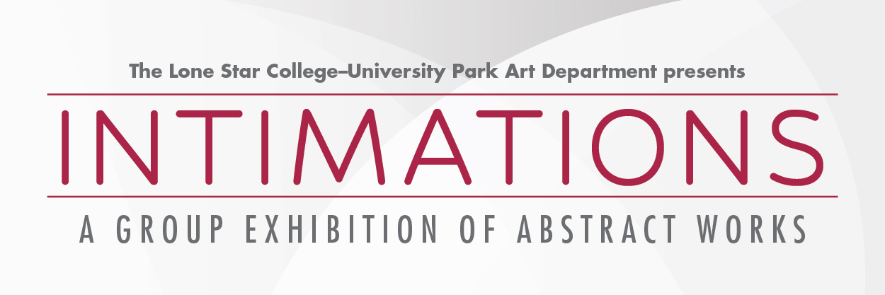 The Lone Star College-University Park Art Department presents Intimations: A Group Exhibition of Abstract Works - banner