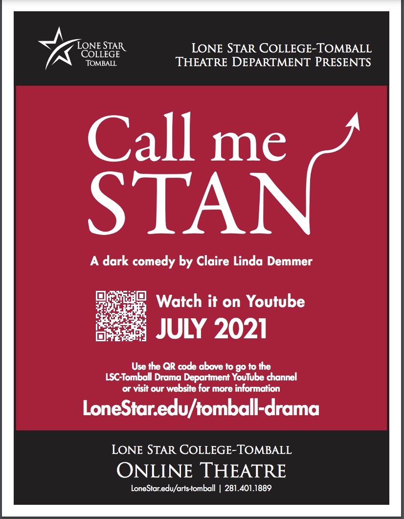 LSC-Tomball Theatre Department Presents "Call Me Stan" a dark comedy by Claire Linda Demmer. Watch it on YouTube July 2021. Use the QR code above to go to the LSC-Tomball Drama Department YouTube channel or visit our website for more information: lonestar.edu/tomball-drama. LSCT Online Theatre. Image Description: A dark red background with white lettering. The end of the word Stan goes off into what looks like a pointed devil's tail.