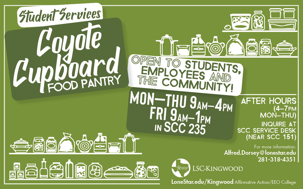 Student Services Coyote Cupboard Food Pantry  Open to Students, Employees and the Community! MonThu 9am-4pm, Fri 9am-1pm, in SCC 235  After Hours (4-7pm MonThu)  Inquire at SCC Service Desk (Near SCC 151)  For more information: Alfred.Dorsey@LoneStar.edu, 281-318-4351  LoneStar.edu/Kingwood, Affirmative Action/EEO College