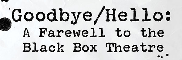 Goodbye/Hello: A Farewell to the Black Box Theatre