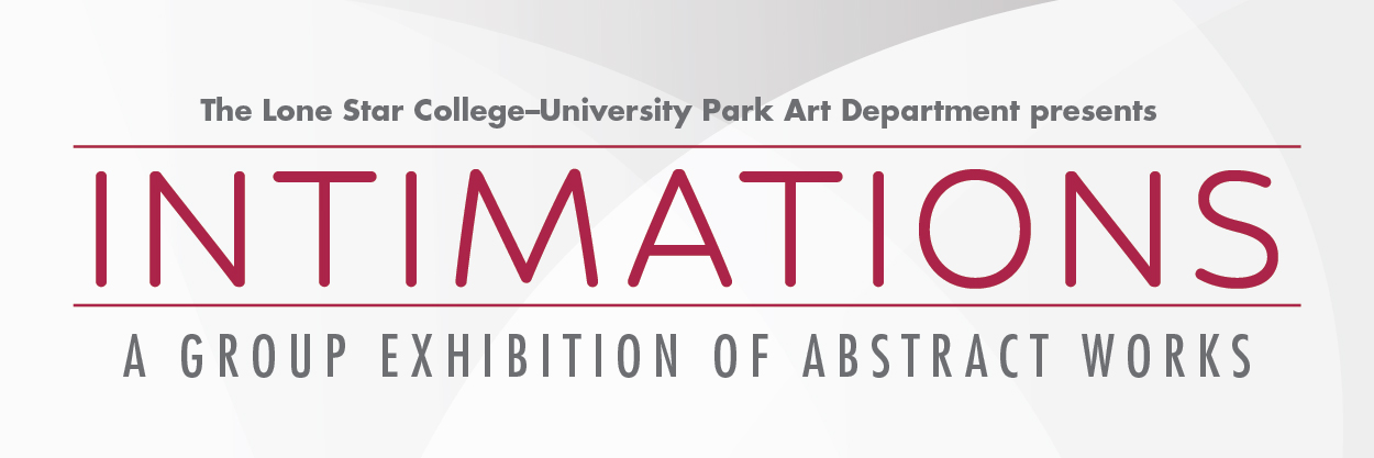 The Lone Star College-University Park Art Department presents Intimations a group exhibit of abstract works