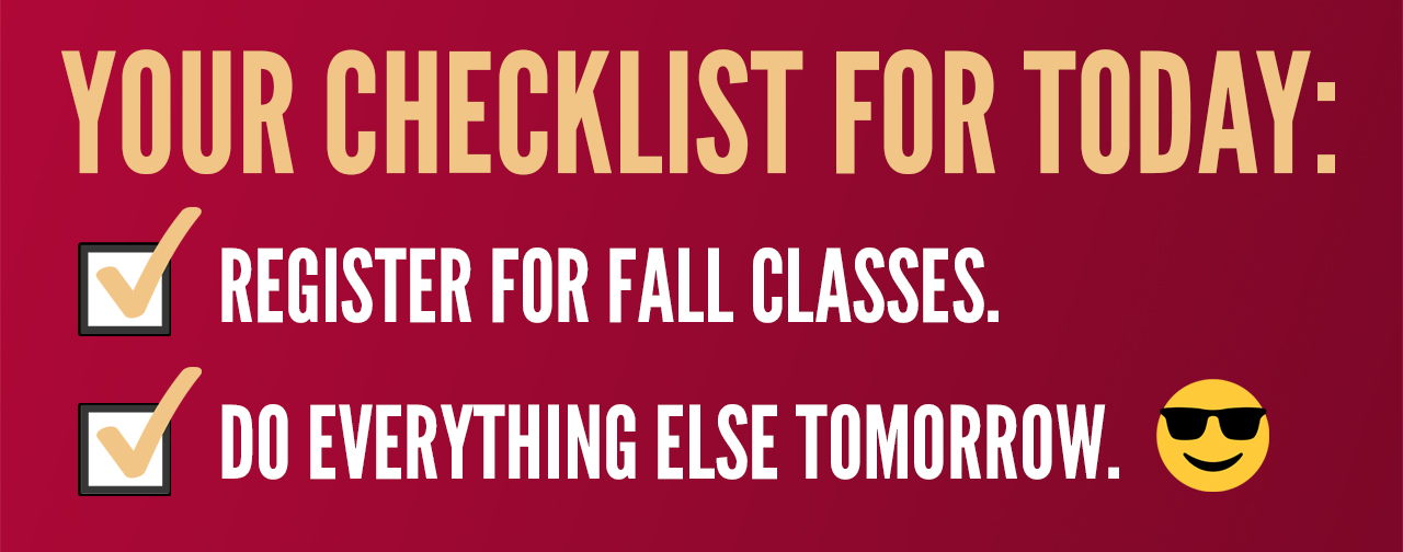 Your Checklist for Today: Register for Fall Classes. Do Everything Else Tomorrow.