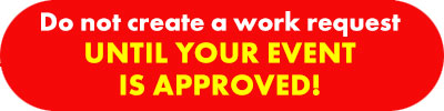 Do not create a work request UNTIL YOUR EVENT IS APPROVED!