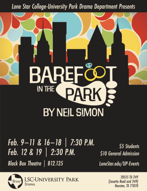 Lone Star College-University Park Drama Presents BAREFOOT IN THE PARK by Neil Simon. Playing February 9 to February 11 at 7:30 pm, February 16 to February 18 at 7:30 p.m., February 12 and February 19 at 2:30p.m. in the Black Box Theatre (B12.135). 5 dollars for students, 10 dollars for general admission.  Visit LoneStar.edu/UP-Events for additional information and ticketing. Brought to you by LSC-University Park Drama Department located in 20515 Texas 249 (Louetta Road and 249) Houston, Texas 77070