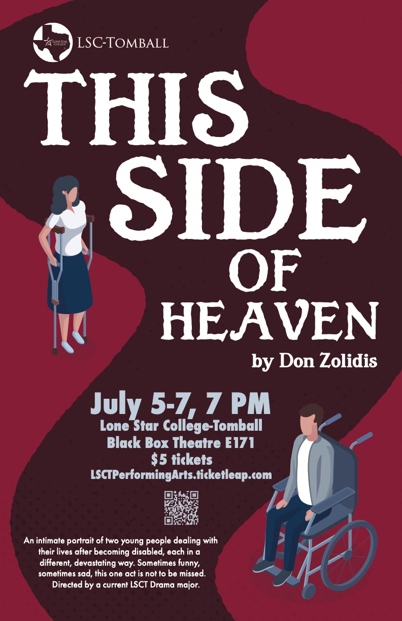 "This Side of Heaven" by Don Zolidis, July 5-7th 2022 at 7pm, Black Box Theatre. Image Description: A young woman on crutches and a young man in a wheelchair on a burgundy background. An intimate portrait of two young people dealing with their lives after becoming disabled, each in different, debilitating ways. Sometimes funny, sometimes sad, this one act is not to be missed. Directed by a current LSCT Drama major.