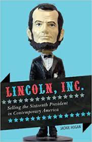 Jackie Hogan, Lincoln, Inc.: Selling the Sixteenth President in Contemporary America