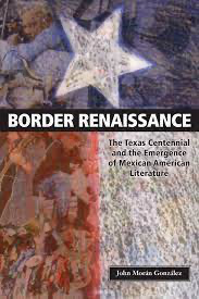 Border Renaissance: The Texas Centennial and the Emergence of Mexican American Literature