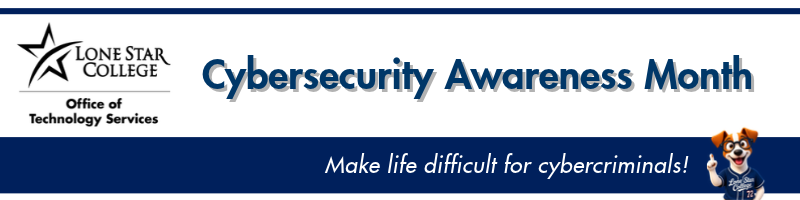 Lone Star College Office of Technology Services. Cybersecurity Awareness Month. Mkae life difficult for cybercriminals. 
