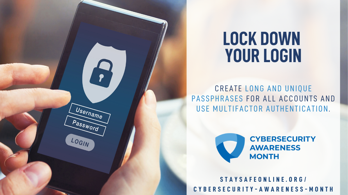 Lock down your login. Create long and unique passphrases for all accounts and use multifactor authentication.