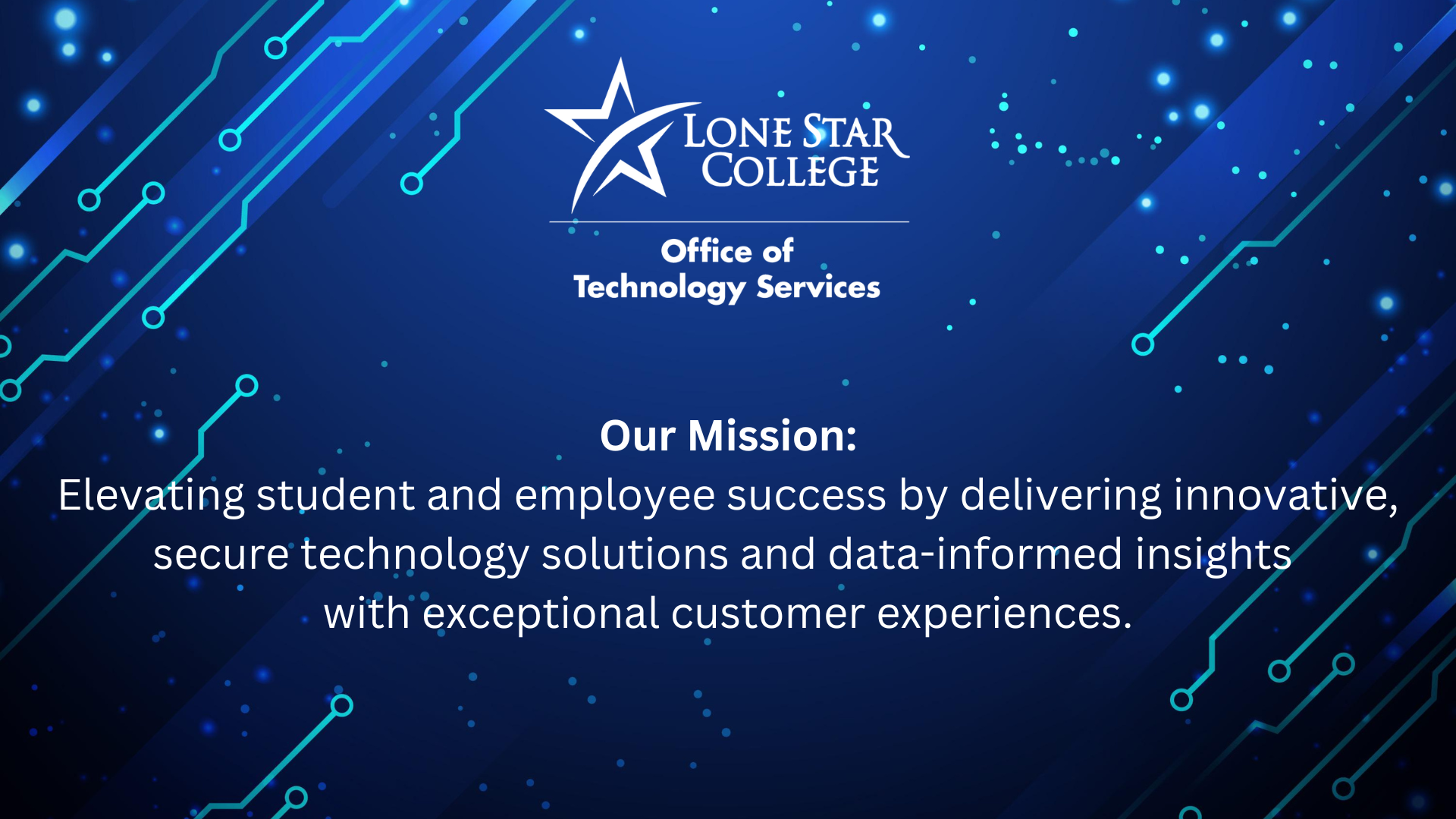 Our Mission: Elevating student and employee success by delivering innovative, secure technology solutions and data-informed insights  with exceptional customer experiences.