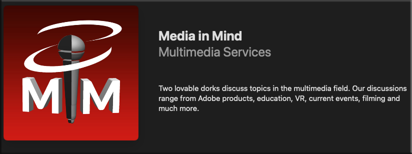 Logo for MiM. Media In Mind, Multimedia Services. Two lovable dorks dicuss topics in the multimedia field. Our discussions range from Adobe products, education, VR, current events, filming and much more.